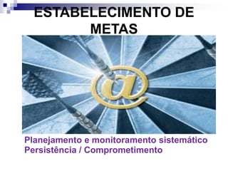 ESTABELECIMENTO DE
METAS
Planejamento e monitoramento sistemático
Persistência / Comprometimento
 