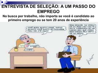 ENTREVISTA DE SELEÇÃO: A UM PASSO DO
EMPREGO
Na busca por trabalho, não importa se você é candidato ao
primeiro emprego ou se tem 20 anos de experiência
 