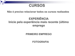 CURSOS
Não é preciso relacionar todos os cursos realizados
EXPERIÊNCIA
Inicie pela experiência mais recente (último
emprego
PRIMEIRO EMPREGO
FOTOGRAFIA
 