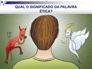 QUAL O SIGNIFICADO DA PALAVRA
ÉTICA?
 