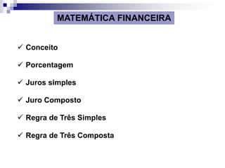 MATEMÁTICA FINANCEIRA
 Conceito
 Porcentagem
 Juros simples
 Juro Composto
 Regra de Três Simples
 Regra de Três Composta
 