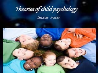 Theories of childpsychology
Dr.LAXMI PANDEY
 