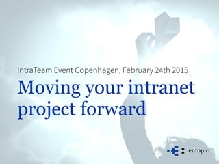 Moving your intranet
project forward
IntraTeam Event Copenhagen, February 24th 2015
 