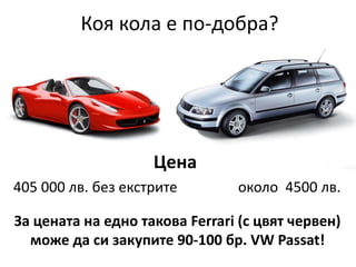 Коя кола е по-добра? 
Цена 
405 000 лв. без екстрите около 4500 лв. 
За цената на едно такова Ferrari (с цвят червен) 
мож...