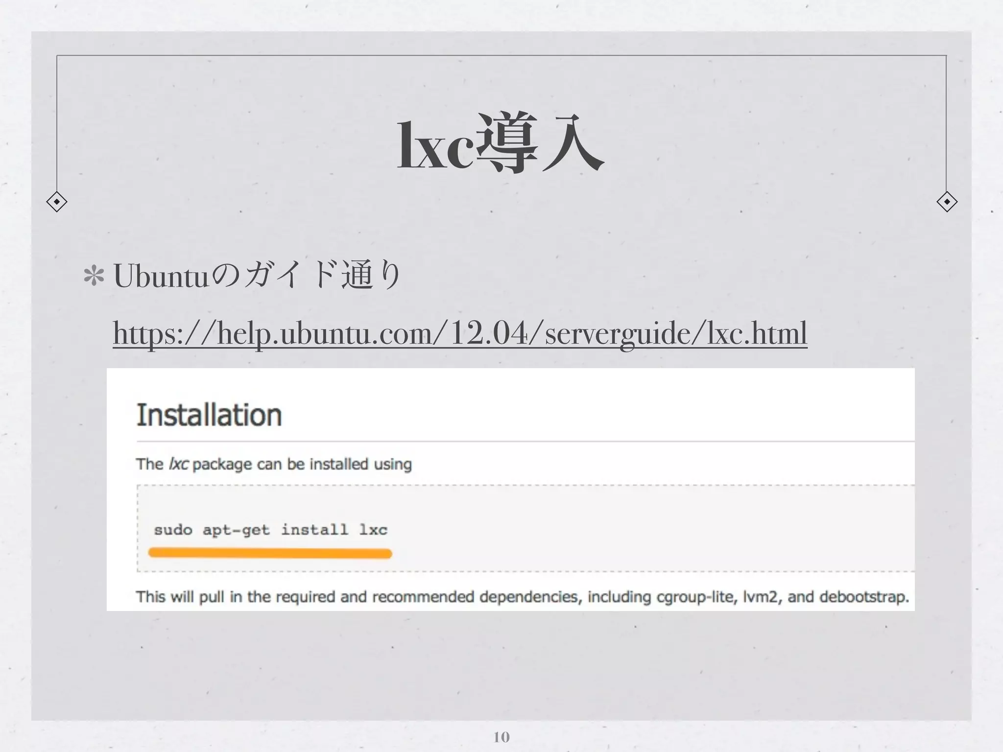 lxc導入
Ubuntuのガイド通り
https://help.ubuntu.com/12.04/serverguide/lxc.html




                           10
 