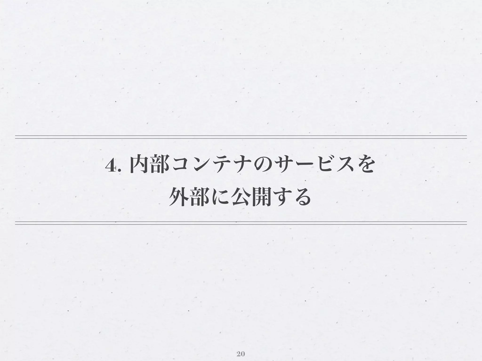 4. 内部コンテナのサービスを
   外部に公開する




       20
 