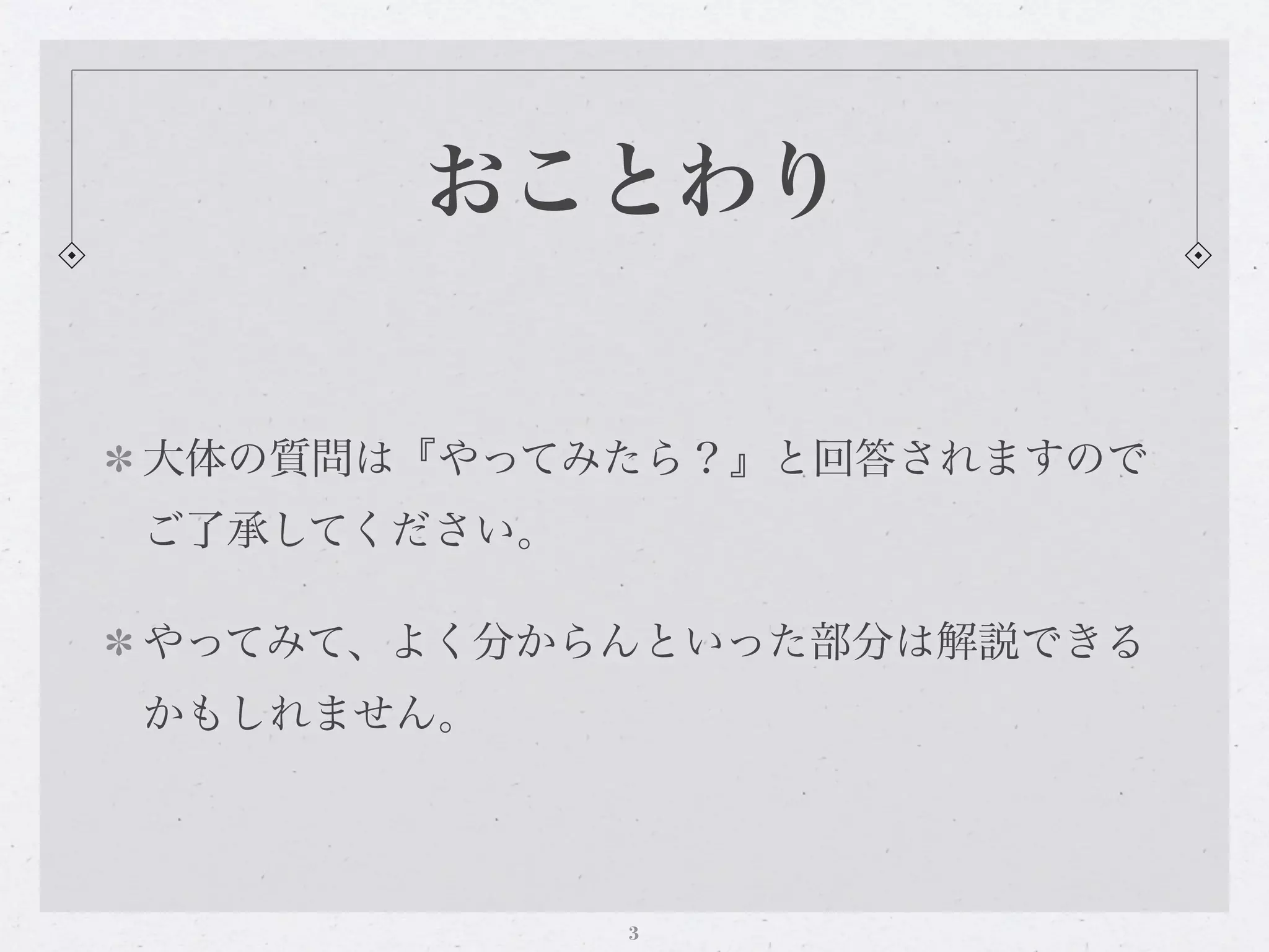 おことわり


大体の質問は『やってみたら？』と回答されますので
ご了承してください。

やってみて、よく分からんといった部分は解説できる
かもしれません。




             3
 