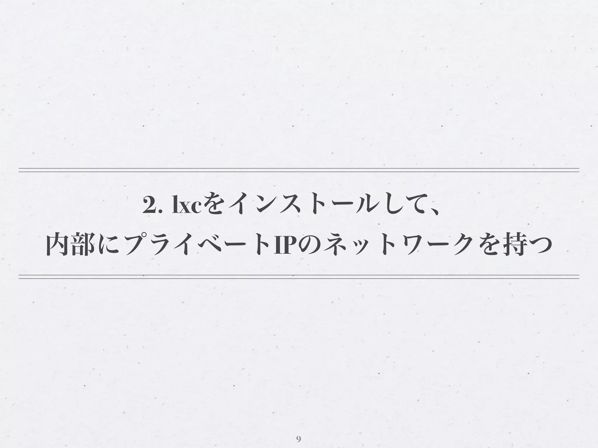 2. lxcをインストールして、
内部にプライベートIPのネットワークを持つ




           9
 