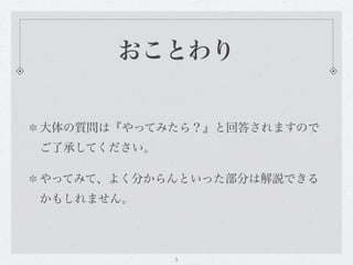 おことわり


大体の質問は『やってみたら？』と回答されますので
ご了承してください。

やってみて、よく分からんといった部分は解説できる
かもしれません。




             3
 