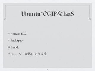 UbuntuでGIPなIaaS


Amazon EC2

RackSpace

Linode

etc.... つーか沢山あります



                6
 