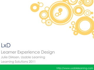 LxD
Learner Experience Design
Julie Dirksen, Usable Learning
Learning Solutions 2011

                                 http://www.usablelearning.com
 