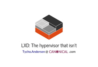 LXD: The hypervisor that isn't
@ .comTycho.Andersen
 