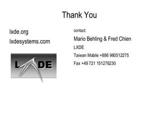Thank You lxde.org lxdesystems.com contact: Mario Behling & Fred Chien LXDE Taiwan Mobile +886 960512275 Fax +49 721 151276230 