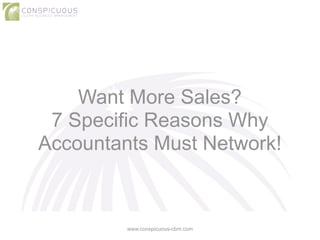 Want More Sales? 
7 Specific Reasons Why 
Accountants Must Network! 
www.conspicuous-cbm.com 
 
