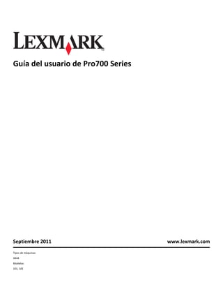 Guía del usuario de Pro700 Series

Septiembre 2011
Tipos de máquinas:
4444
Modelos:
101, 10E

www.lexmark.com

 