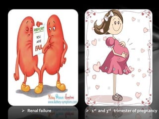  Renal failure  1st and 3rd trimester of pregnancy
 