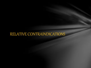 RELATIVE CONTRAINDICATIONS
 