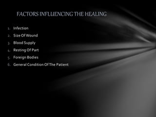 1. Infection
2. Size Of Wound
3. Blood Supply
4. Resting Of Part
5. Foreign Bodies
6. General Condition Of The Patient
FACTORS INFLUENCING THE HEALING
 