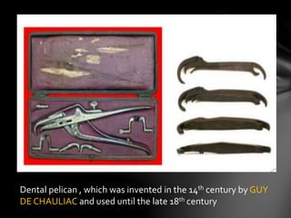 Dental pelican , which was invented in the 14th century by GUY
DE CHAULIAC and used until the late 18th century
 