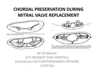 CHORDAL PRESERVATION DURING
MITRAL VALVE REPLACEMENT
BY DR NIKUNJ
(CTS RESIDENT STAR HOSPITAL)
(Coordinator:DR P.SATYENDRANATH PATHURI)
(16/9/18)
 