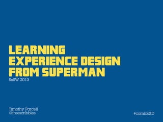 Learning
experience Design
From superman
SxSW 2013




Timothy Parcell
@freescribbles      #comicsXD
 