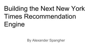 Building the Next New York
Times Recommendation
Engine
By Alexander Spangher
 