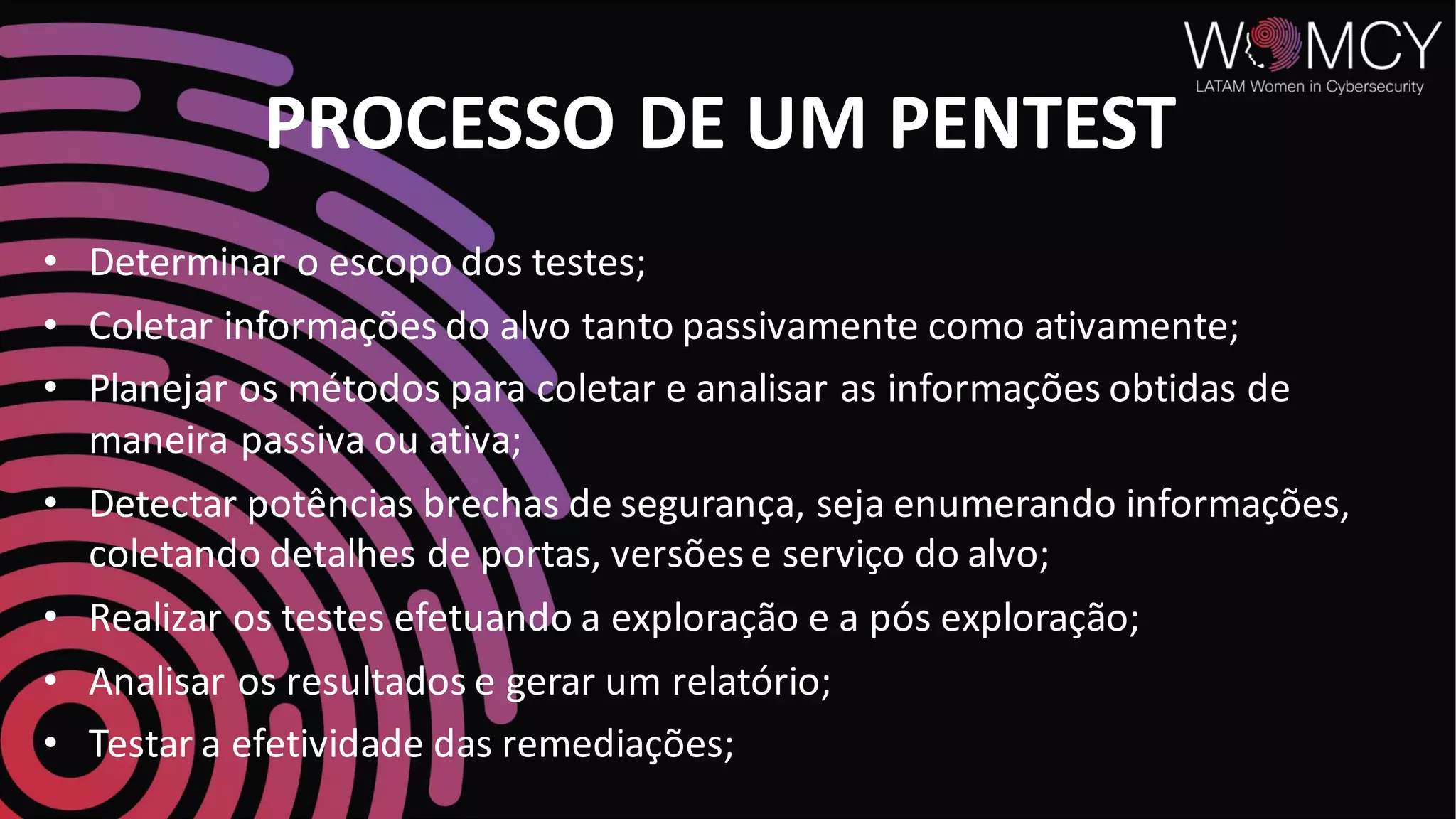 PROCESSO DE UM PENTEST
• Determinar o escopo dos testes;
• Coletar informações do alvo tanto passivamente como ativamente;
• Planejar os métodos para coletar e analisar as informações obtidas de
maneira passiva ou ativa;
• Detectar potências brechas de segurança, seja enumerando informações,
coletando detalhes de portas, versõese serviço do alvo;
• Realizar os testes efetuando a exploração e a pós exploração;
• Analisar os resultados e gerar um relatório;
• Testar a efetividade das remediações;
 