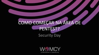 COMO COMEÇAR NA ÁREA DE
PENTEST?
Security Day
 