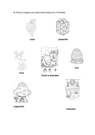 ► Pinta as imagens que estão relacionadas com o Pai Natal.
uvas presente
ovo
rena
trenó e duendes
cogumelo
chaminé
 