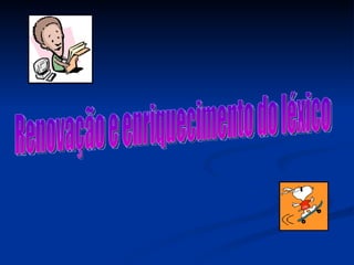 Renovação e enriquecimento do léxico 