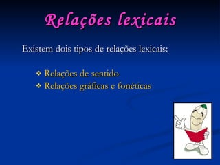 Relações lexicais Existem dois tipos de relações lexicais: Relações de sentido Relações gráficas e fonéticas 