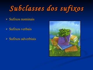 Subclasses dos sufixos Sufixos nominais Sufixos verbais Sufixos adverbiais 