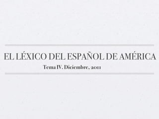 EL LÉXICO DEL ESPAÑOL DE AMÉRICA
        Tema IV. Diciembre, 2011
 
