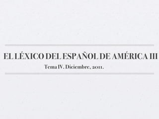 EL LÉXICO DEL ESPAÑOL DE AMÉRICA III
         Tema IV. Diciembre, 2011.
 