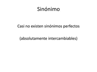 Sinónimo

Casi no existen sinónimos perfectos

 (absolutamente intercambiables)
 