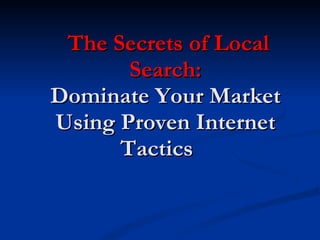   The Secrets of Local Search: Dominate Your Market Using Proven Internet Tactics  