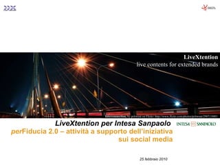 LiveXtention per Intesa Sanpaolo   per Fiducia 2.0 – attività a supporto dell’iniziativa sui social media 25 febbraio 2010 LiveXtention live contents for extended brands Interconnection,  by pchweat on Flickr: http://www.flickr.com/photos/pchweat/290713085/ 
