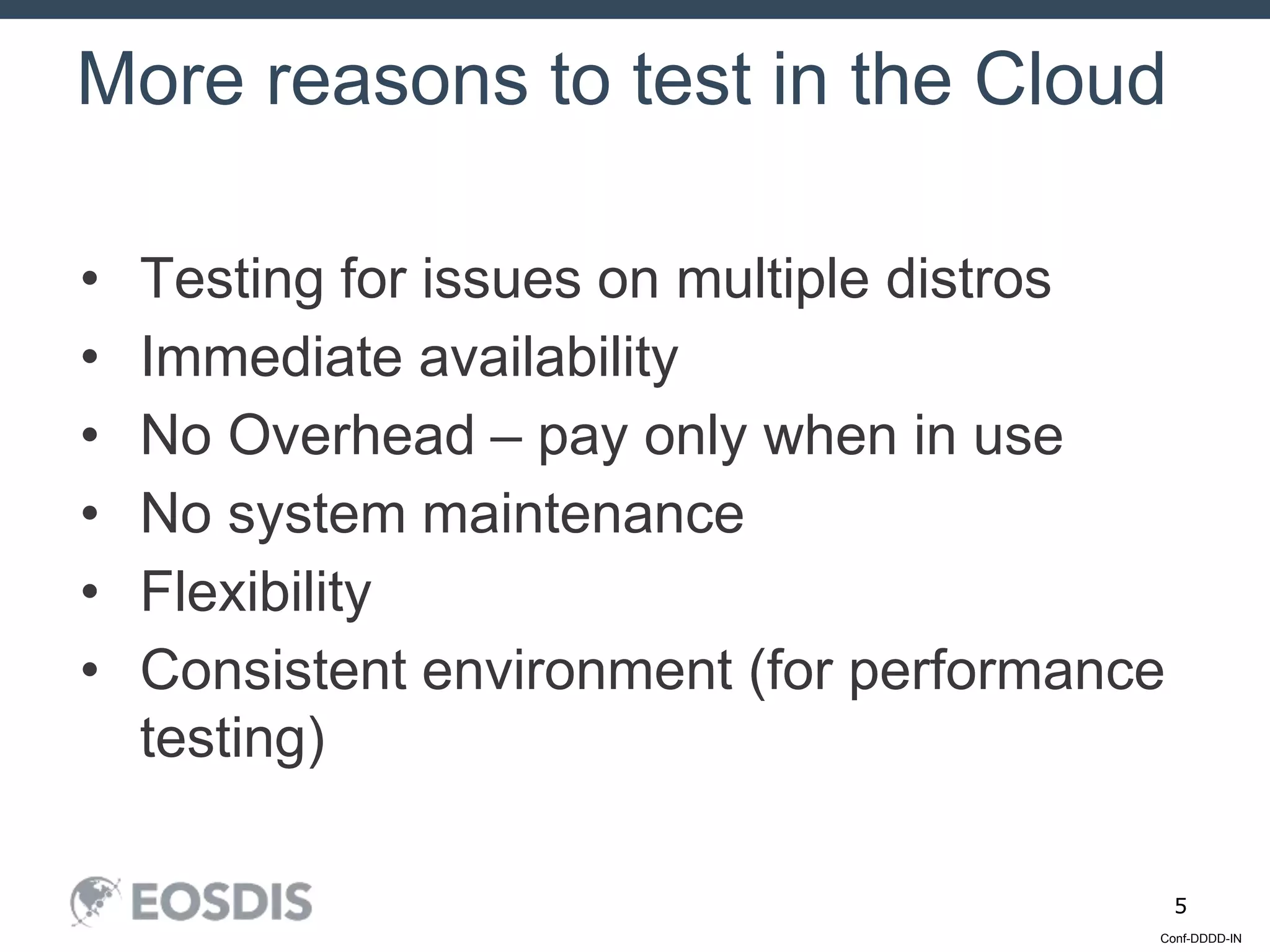 Conf-DDDD-IN
5
• Testing for issues on multiple distros
• Immediate availability
• No Overhead – pay only when in use
• No system maintenance
• Flexibility
• Consistent environment (for performance
testing)
More reasons to test in the Cloud
 