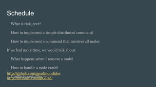 Schedule
What is riak_core?
How to implement a simple distributed command
How to implement a command that involves all nodes
If we had more time, we would talk about:
What happens when I remove a node?
How to handle a node crash?
Conflict-resolution
http://github.com/gpad/no_slides
http://medium.com/@GPad/
 
