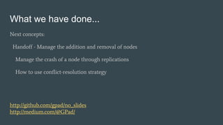 What we have done...
Next concepts:
Handoff - Manage the addition and removal of nodes
Manage the crash of a node through replications
How to use conflict-resolution strategy
http://github.com/gpad/no_slides
http://medium.com/@GPad/
 