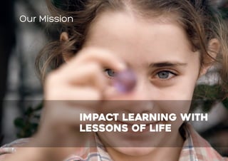 Our Mission
Impact learning with
Lessons of Life
 