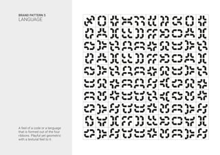 A feel of a code or a language
that is formed out of the four
ribbons. Playful yet geometric
with a textural feel to it.
BRAND PATTERN 5
LANGUAGE
 