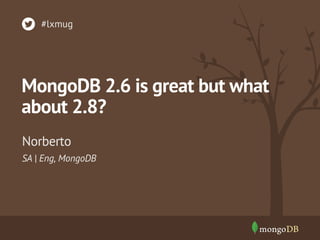 #lxmug 
MongoDB 2.6 is great but what 
about 2.8? 
Norberto 
SA | Eng, MongoDB 
 