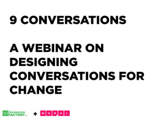 9 CONVERSATIONS9 CONVERSATIONS
A WEBINAR ONA WEBINAR ON
DESIGNINGDESIGNING
CONVERSATIONS FORCONVERSATIONS FOR
CHANGECHANGE
+
 