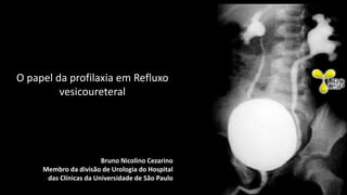 Bruno Nicolino Cezarino
Membro da divisão de Urologia do Hospital
das Clínicas da Universidade de São Paulo
O papel da profilaxia em Refluxo
vesicoureteral
 