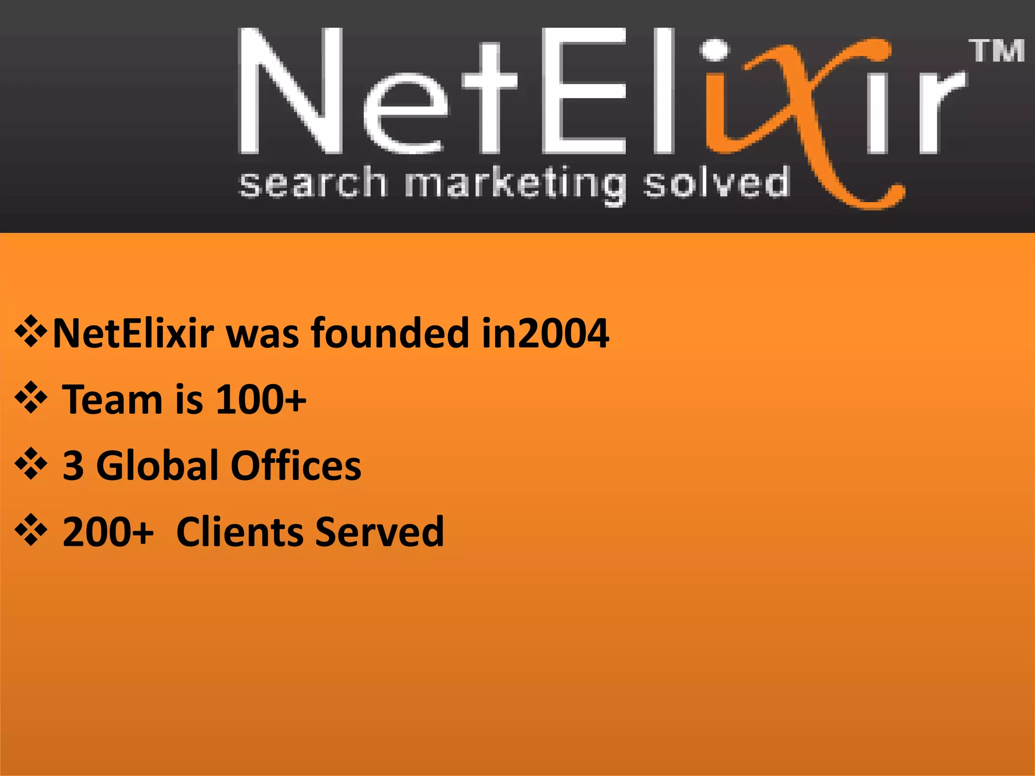 NetElixir was founded in2004
 Team is 100+
 3 Global Offices
 200+ Clients Served
 