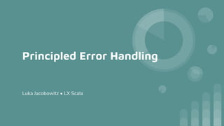 Principled Error Handling
Luka Jacobowitz • LX Scala
 