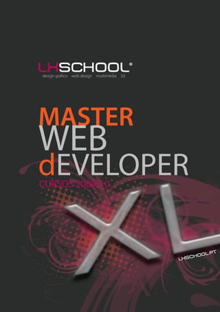 lxschool®
design gráfico web design multimédia 3d




MASTER
WEB
dEVELOPER
CURSOS 2009/10




                                                       t
                                                hoo l.p
                                          l xsc
 