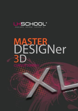 lxschool®
design gráfico web design multimédia 3d




MASTER
DESIGNer
3D
CURSOS 2009/10




                                                       t
                                                hoo l.p
                                          l xsc
 