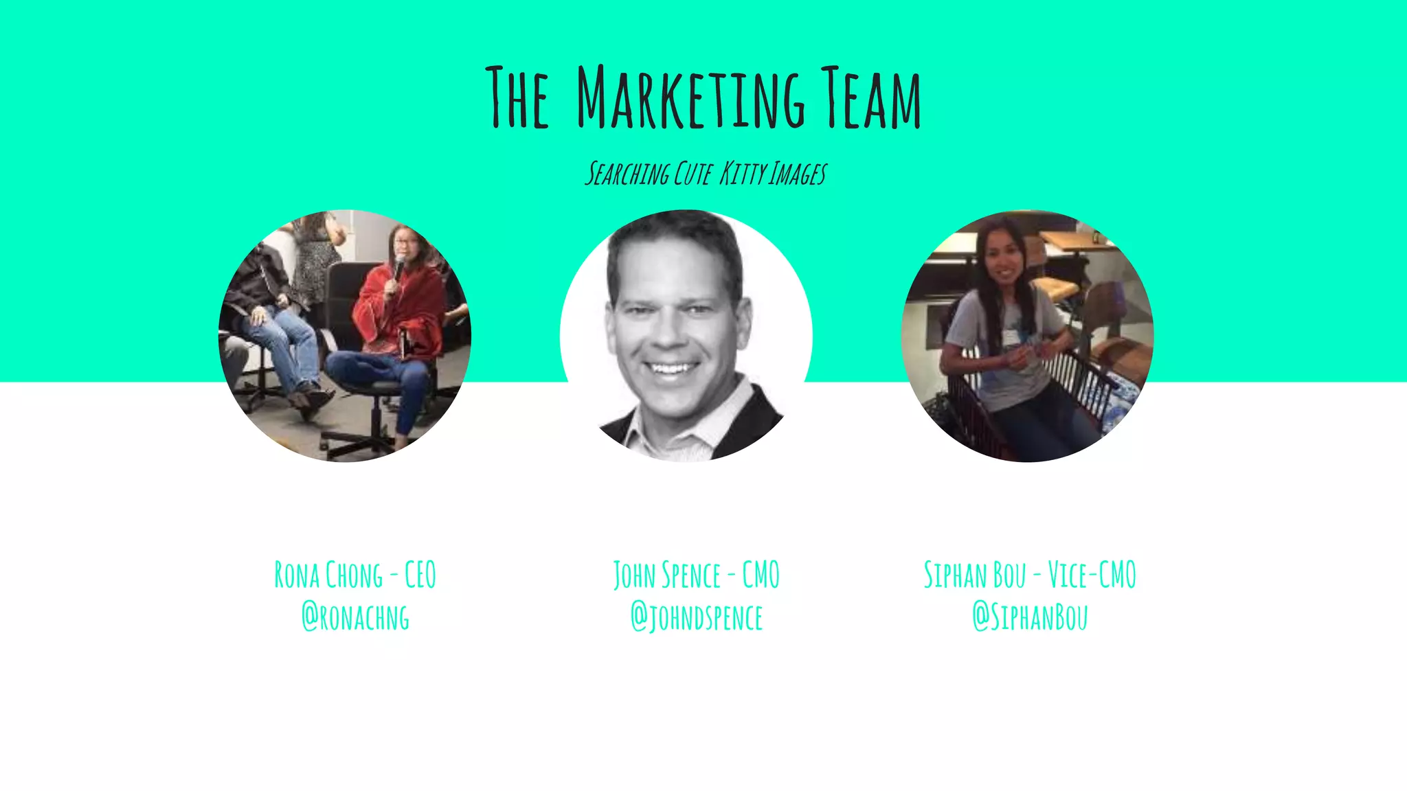 The MarketingTeam
SearchingCute KittyImages
RonaChong-CEO
@ronachng
JohnSpence-CMO
@johndspence
SiphanBou-Vice-CMO
@SiphanBou
 